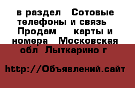  в раздел : Сотовые телефоны и связь » Продам sim-карты и номера . Московская обл.,Лыткарино г.